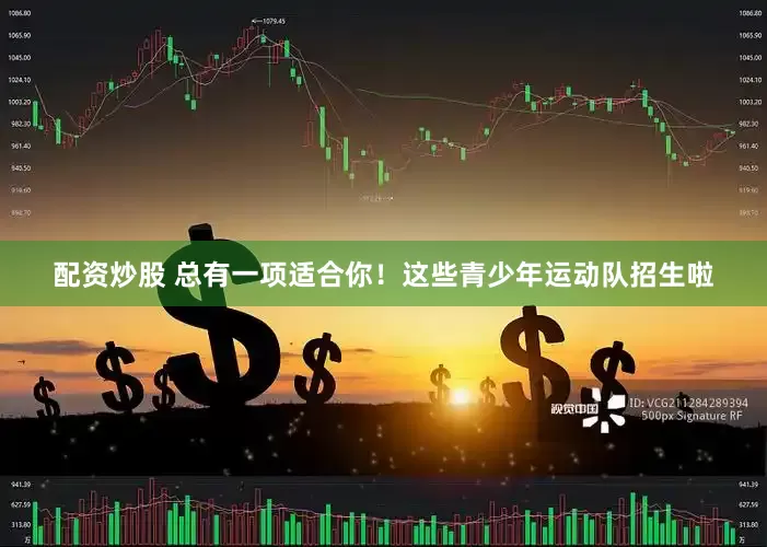 配资炒股 总有一项适合你！这些青少年运动队招生啦