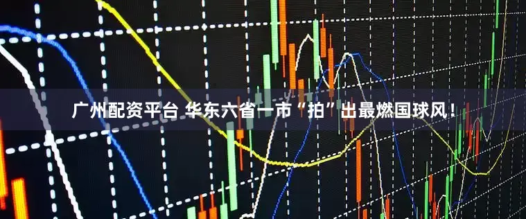 广州配资平台 华东六省一市“拍”出最燃国球风！