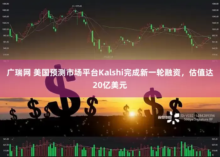 广瑞网 美国预测市场平台Kalshi完成新一轮融资，估值达20亿美元