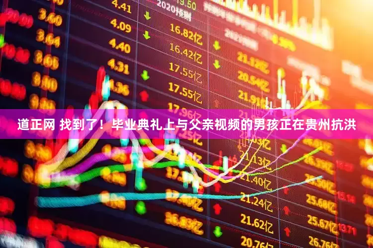 道正网 找到了！毕业典礼上与父亲视频的男孩正在贵州抗洪