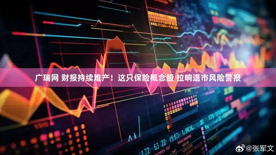 广瑞网 财报持续难产！这只保险概念股 拉响退市风险警报