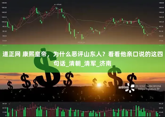 道正网 康熙皇帝，为什么恶评山东人？看看他亲口说的这四句话_清朝_清军_济南